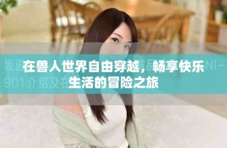 在獸人世界自由穿越，暢享快樂生活的冒險之旅