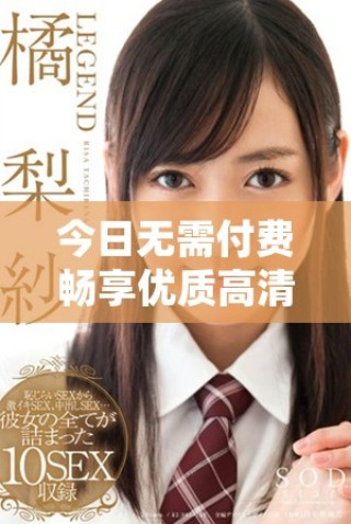 今日無需付費暢享優(yōu)質(zhì)高清視頻的觀看選擇