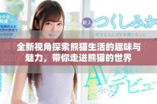 全新視角探索熊貓生活的趣味與魅力，帶你走進(jìn)熊貓的世界