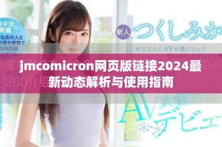 jmcomicron網(wǎng)頁(yè)版鏈接2024最新動(dòng)態(tài)解析與使用指南