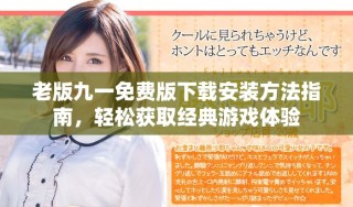 老版九一免費(fèi)版下載安裝方法指南，輕松獲取經(jīng)典游戲體驗(yàn)