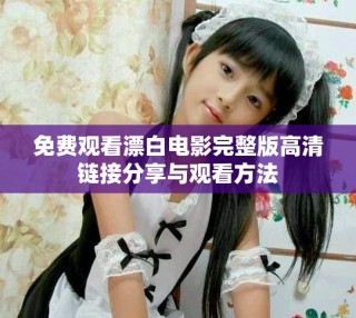 免費(fèi)觀看漂白電影完整版高清鏈接分享與觀看方法