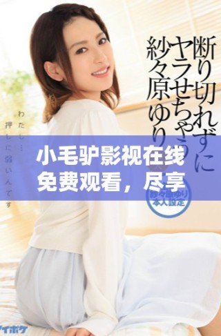 小毛驢影視在線免費(fèi)觀看，盡享精彩影視內(nèi)容和資源