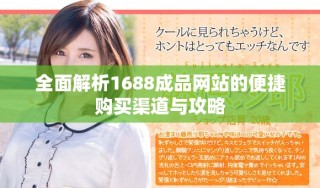 全面解析1688成品網(wǎng)站的便捷購買渠道與攻略