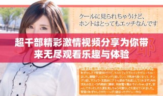 超千部精彩激情視頻分享為你帶來(lái)無(wú)盡觀看樂(lè)趣與體驗(yàn)