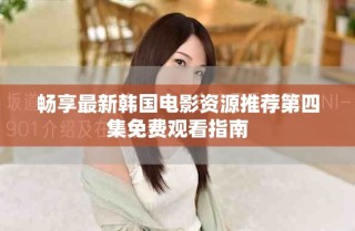 暢享最新韓國電影資源推薦第四集免費觀看指南