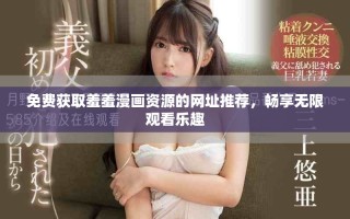 免費獲取羞羞漫畫資源的網(wǎng)址推薦，暢享無限觀看樂趣