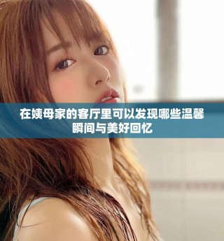 在姨母家的客廳里可以發(fā)現(xiàn)哪些溫馨瞬間與美好回憶