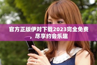 官方正版伊對(duì)下載2023完全免費(fèi)，盡享約會(huì)樂趣