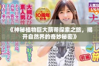 《神秘植物巨大蔭蒂探索之旅，揭開(kāi)自然界的奇妙秘密》