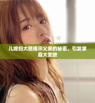 兒媳婦大膽揭示父親的秘密，引發(fā)家庭大變故