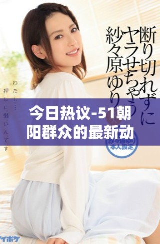 今日熱議-51朝陽(yáng)群眾的最新動(dòng)態(tài)與往事回顧