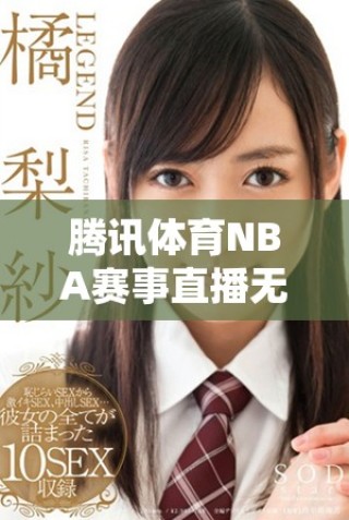 騰訊體育NBA賽事直播無插件觀看攻略，暢享籃球精彩時(shí)刻