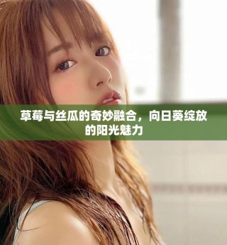 草莓與絲瓜的奇妙融合，向日葵綻放的陽光魅力