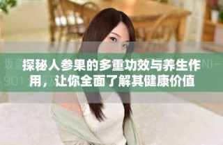 探秘人參果的多重功效與養(yǎng)生作用，讓你全面了解其健康價值