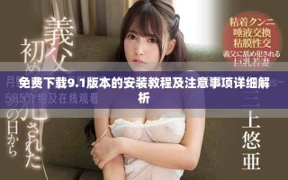 免費(fèi)下載9.1版本的安裝教程及注意事項(xiàng)詳細(xì)解析