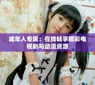 成年人專屬：在線暢享精彩電視劇與動漫資源