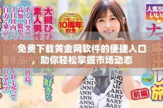 免費(fèi)下載黃金網(wǎng)軟件的便捷入口，助你輕松掌握市場(chǎng)動(dòng)態(tài)