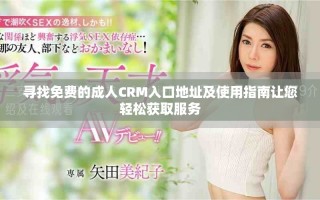 尋找免費的成人CRM入口地址及使用指南讓您輕松獲取服務(wù)