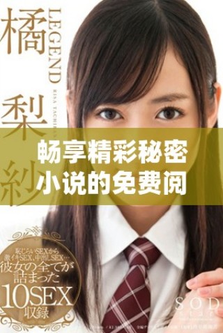 暢享精彩秘密小說的免費閱讀體驗，探索無限可能性