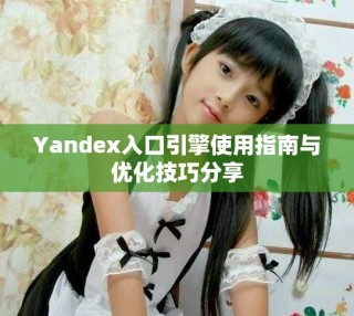 Yandex入口引擎使用指南與優(yōu)化技巧分享