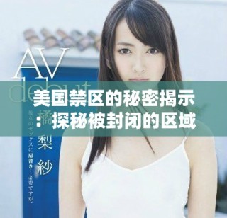 美國禁區(qū)的秘密揭示：探秘被封閉的區(qū)域與其背后故事