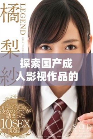 探索國(guó)產(chǎn)成人影視作品的多元魅力與趨勢(shì)分析