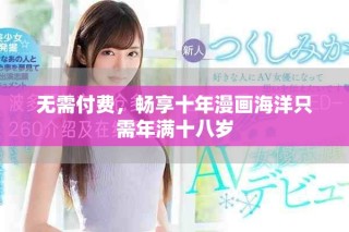 無(wú)需付費(fèi)，暢享十年漫畫海洋只需年滿十八歲