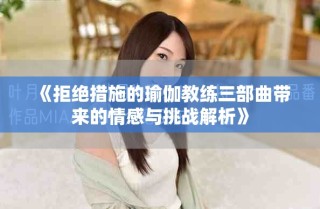 《拒絕措施的瑜伽教練三部曲帶來(lái)的情感與挑戰(zhàn)解析》