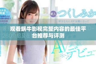 觀看蝸牛影視完整內(nèi)容的最佳平臺(tái)推薦與評(píng)測(cè)