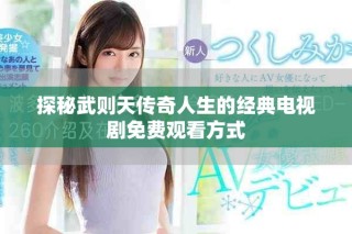 探秘武則天傳奇人生的經(jīng)典電視劇免費(fèi)觀看方式