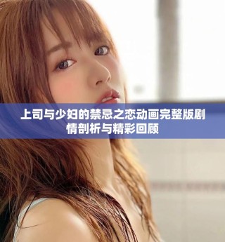 上司與少婦的禁忌之戀動(dòng)畫(huà)完整版劇情剖析與精彩回顧