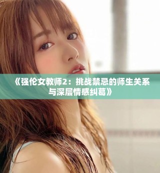 《強倫女教師2：挑戰(zhàn)禁忌的師生關系與深層情感糾葛》