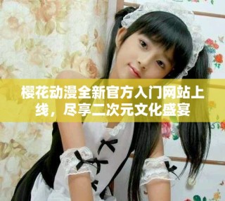 櫻花動漫全新官方入門網(wǎng)站上線，盡享二次元文化盛宴