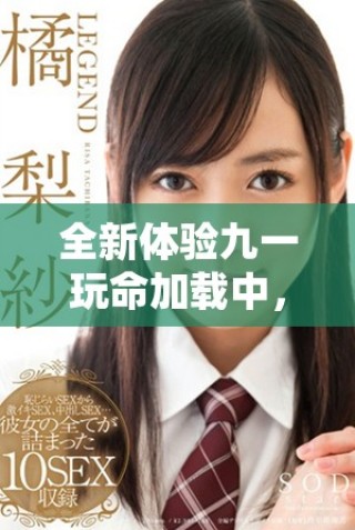 全新體驗九一玩命加載中，挑戰(zhàn)你的極限與速度之旅