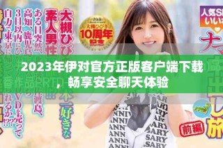 2023年伊對官方正版客戶端下載，暢享安全聊天體驗(yàn)
