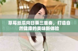 草莓絲瓜向日葵三重奏，打造自然健康的美味新體驗