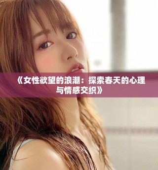 《女性欲望的浪潮：探索春天的心理與情感交織》