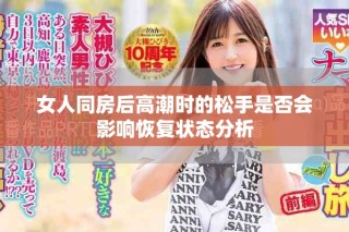 女人同房后高潮時(shí)的松手是否會(huì)影響恢復(fù)狀態(tài)分析