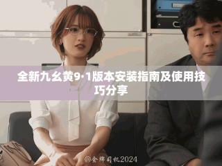 全新九幺黃9·1版本安裝指南及使用技巧分享