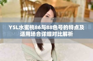 YSL水蜜桃86與88色號(hào)的特點(diǎn)及適用場(chǎng)合詳細(xì)對(duì)比解析