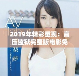 2019年精彩重現(xiàn)：高壓監(jiān)獄完整版電影免費觀看揭秘
