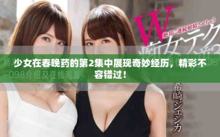 少女在春晚藥的第2集中展現(xiàn)奇妙經(jīng)歷，精彩不容錯(cuò)過(guò)！