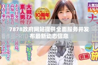 7878政府網(wǎng)站提供全面服務(wù)并發(fā)布最新動態(tài)信息