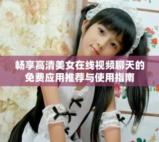 暢享高清美女在線視頻聊天的免費應用推薦與使用指南