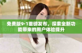 免費版9·1重磅發(fā)布，探索全新功能帶來的用戶體驗提升