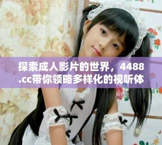 探索成人影片的世界，4488.cc帶你領(lǐng)略多樣化的視聽體驗