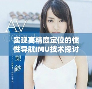 實(shí)現(xiàn)高精度定位的慣性導(dǎo)航IMU技術(shù)探討與應(yīng)用分析