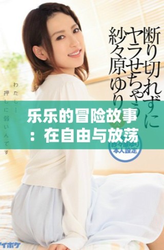 樂(lè)樂(lè)的冒險(xiǎn)故事：在自由與放蕩之間的探索旅程