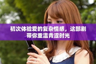 初次體驗愛的復雜情感，這部劇帶你重溫青澀時光